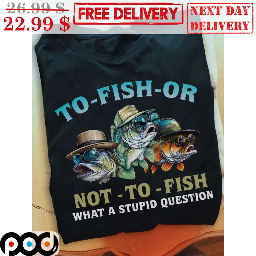 Fishing To-Fish-Or Not-To-Fish What A Stupid Question Shirt