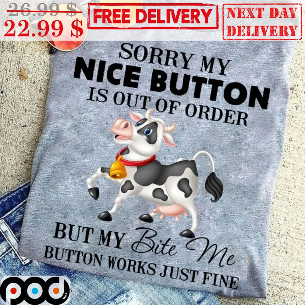 Cow Sorry My Nice Button Is Out Of Order But My Bite Me Button Works Just Fine Shirt