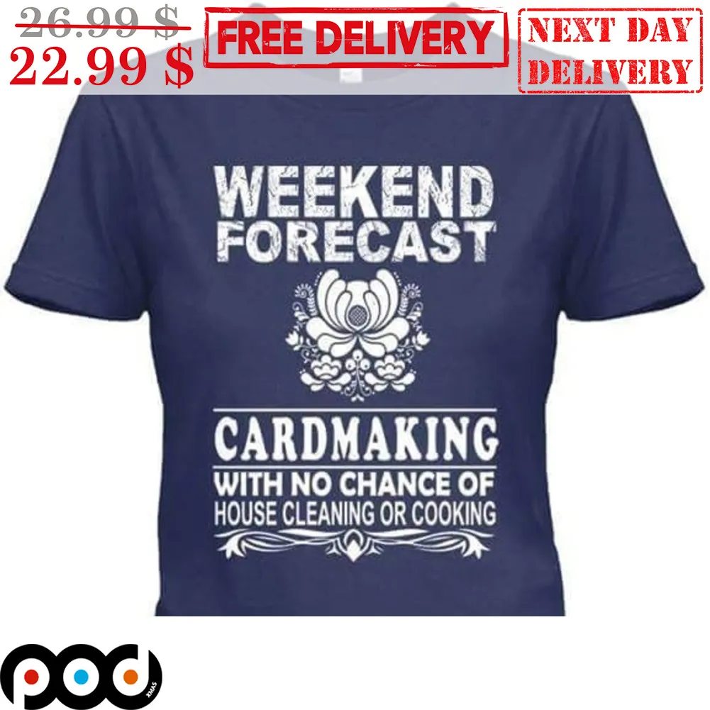 Weekend Forecast Cardmaking With No Chance Of House Cleaning Or Cooking Vintage Shirt