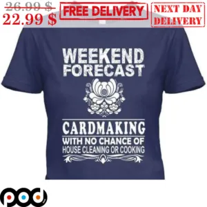 Weekend Forecast Cardmaking With No Chance Of House Cleaning Or Cooking Vintage Shirt