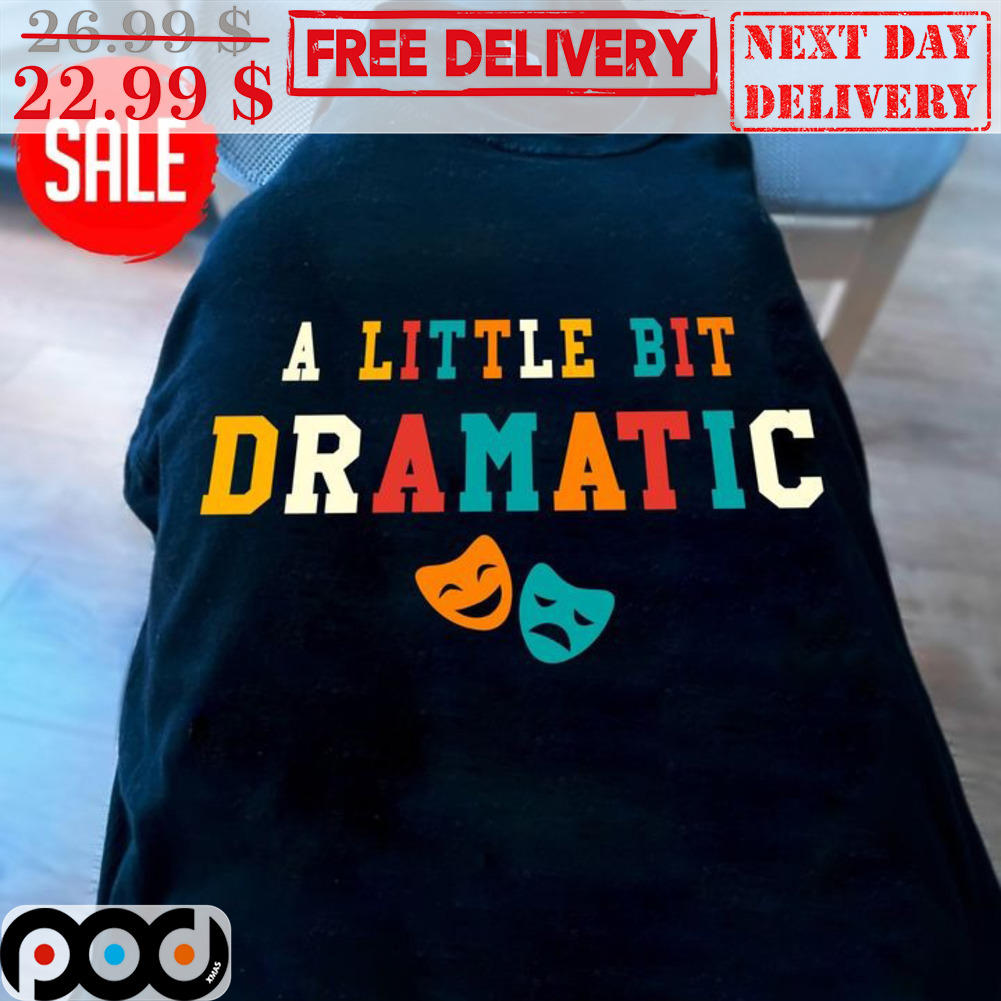 Theatre A Little Bit Dramatic Shirt Theatre A Little Bit Dramatic Shirt