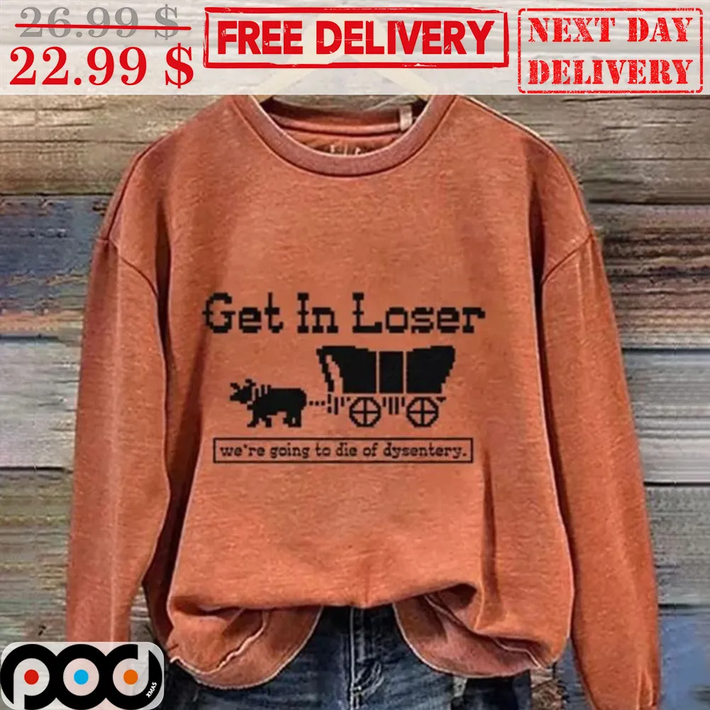 Fammer Get In Loser We're Going To Die Of Dysentery Shirt