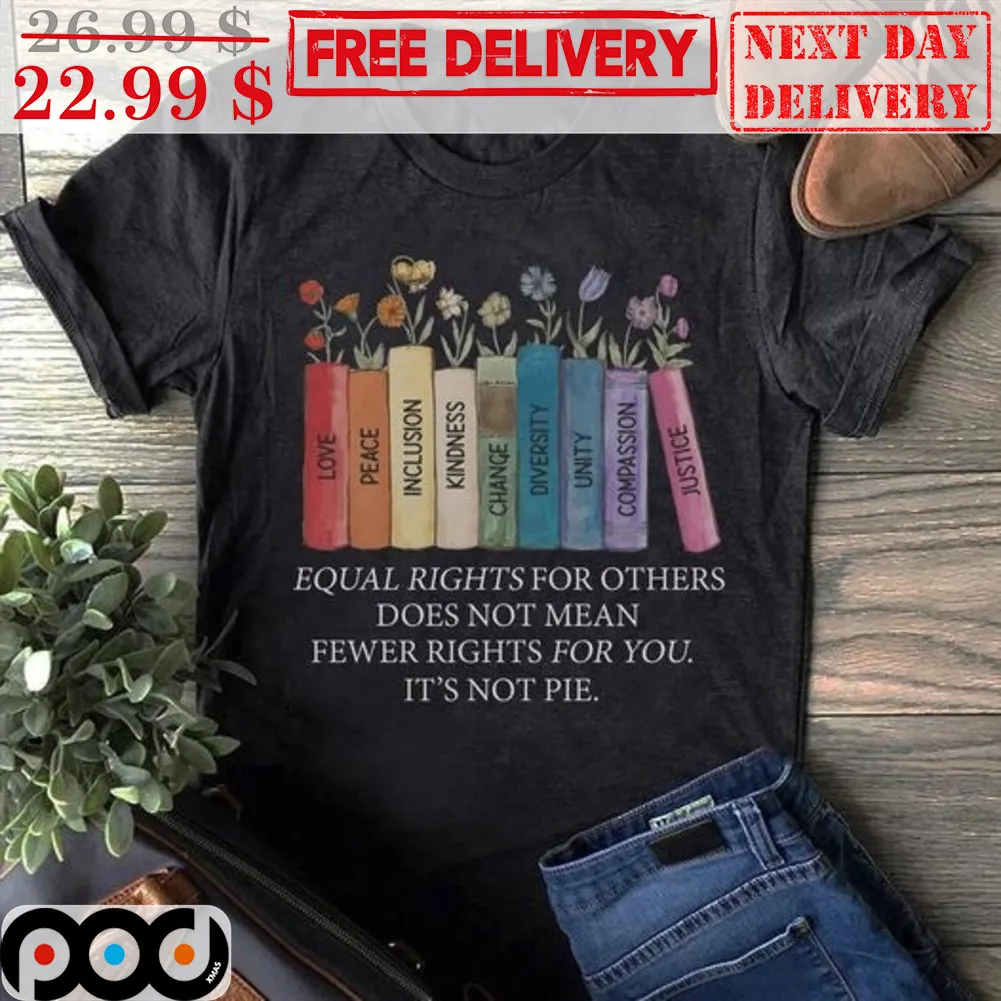 Books Equal Rights For Others Does Not Mean Fewer Rights For You It's Not Pie Shirt