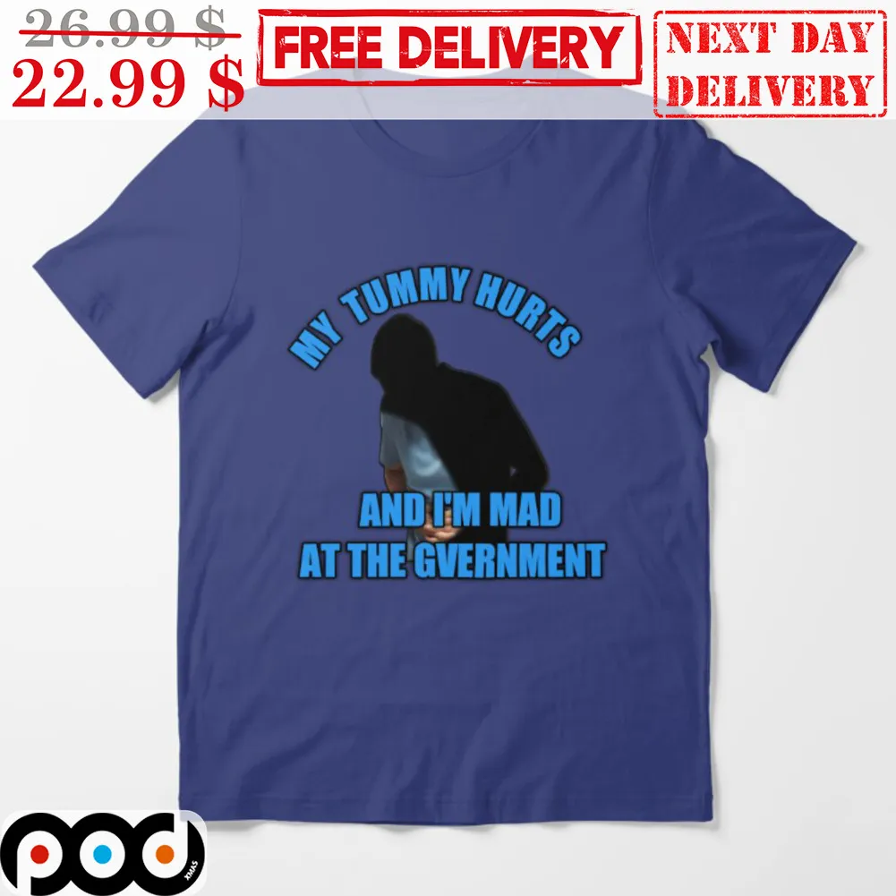 My Tummy Hurts And I'm Mad At The Gvernment Shirt