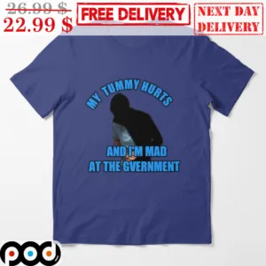 My Tummy Hurts And I'm Mad At The Gvernment Shirt
