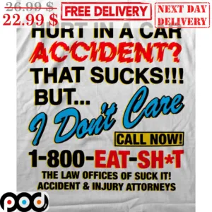 Hurt In A Car Accident That Sucks But I Don't Care Call Now 1-800-Eat-Shit Shirt