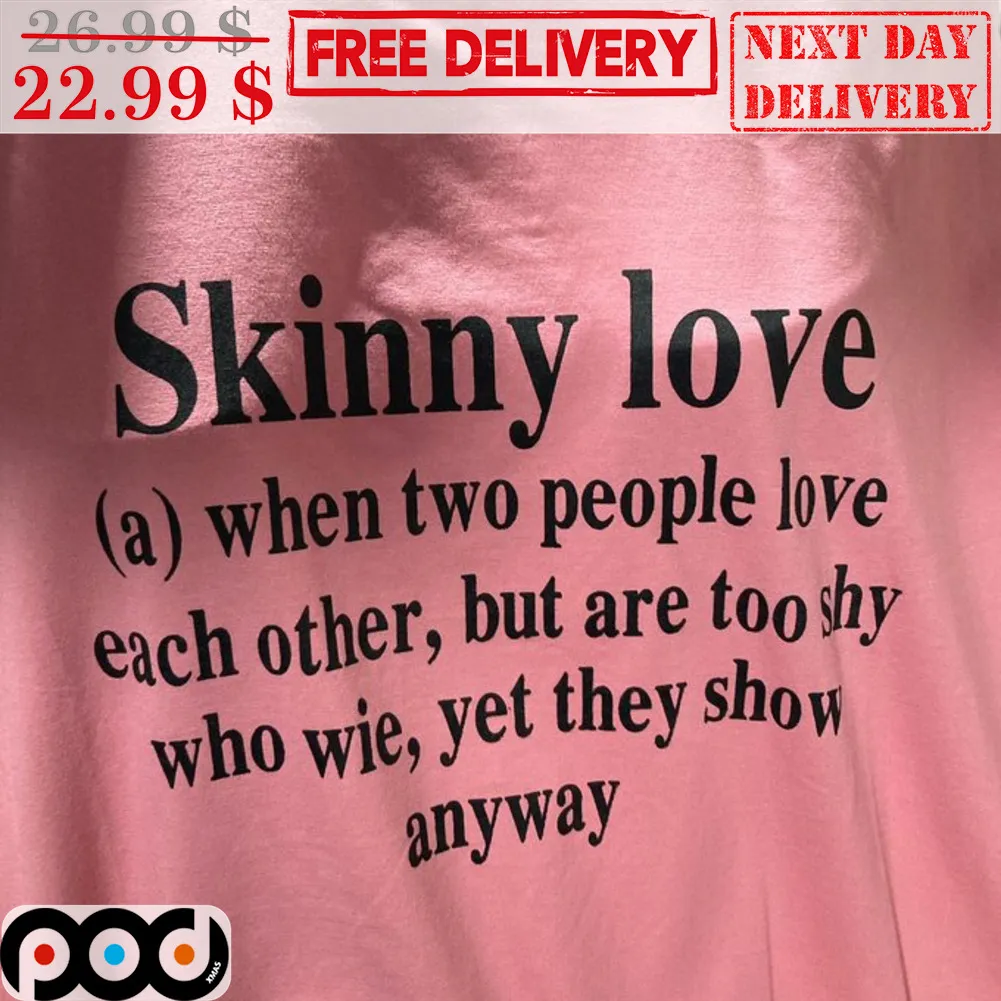 Skinny Love A When Two People Love Each Other But Are Too Shy Who Wie Yet They Show Anyway Shirt