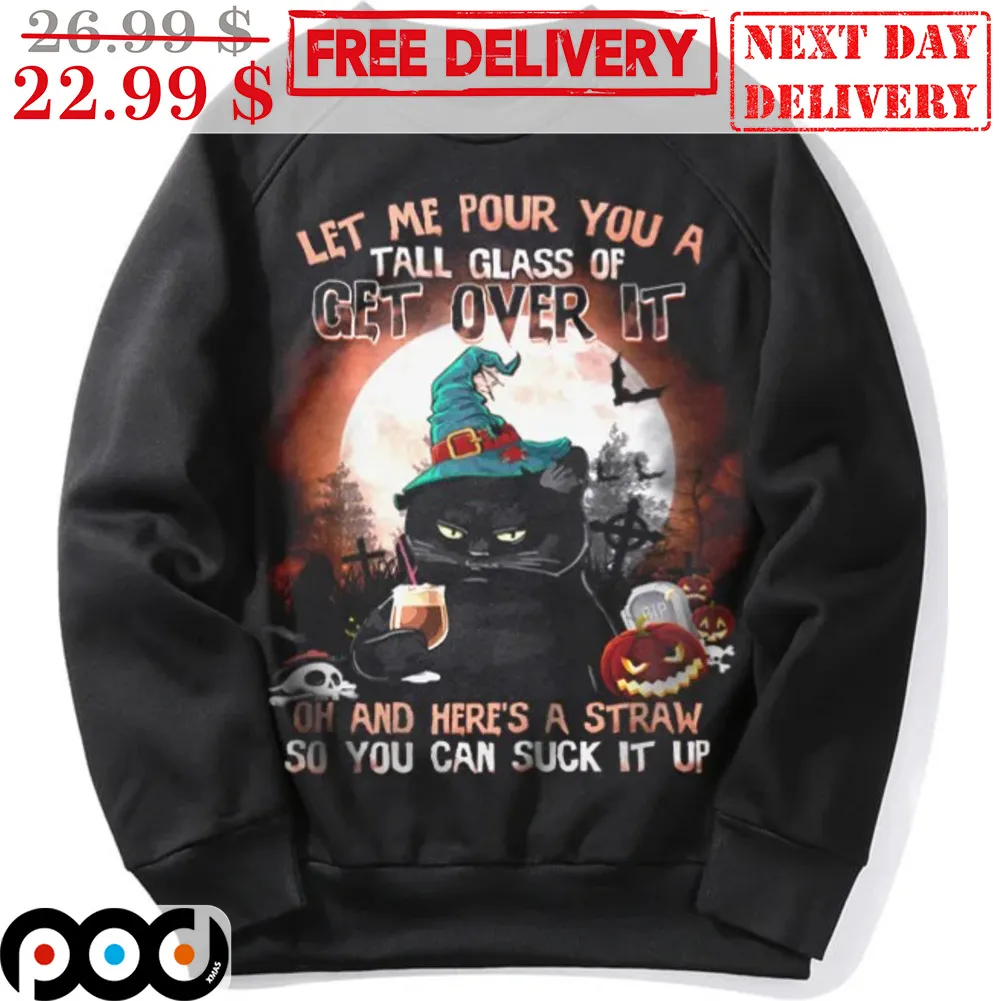 Cat Witch Let Me Pour You A Tall Glass Of Get Over It Oh And Here's A Straw So You Can Suck It Up Halloween 2023 Shirt