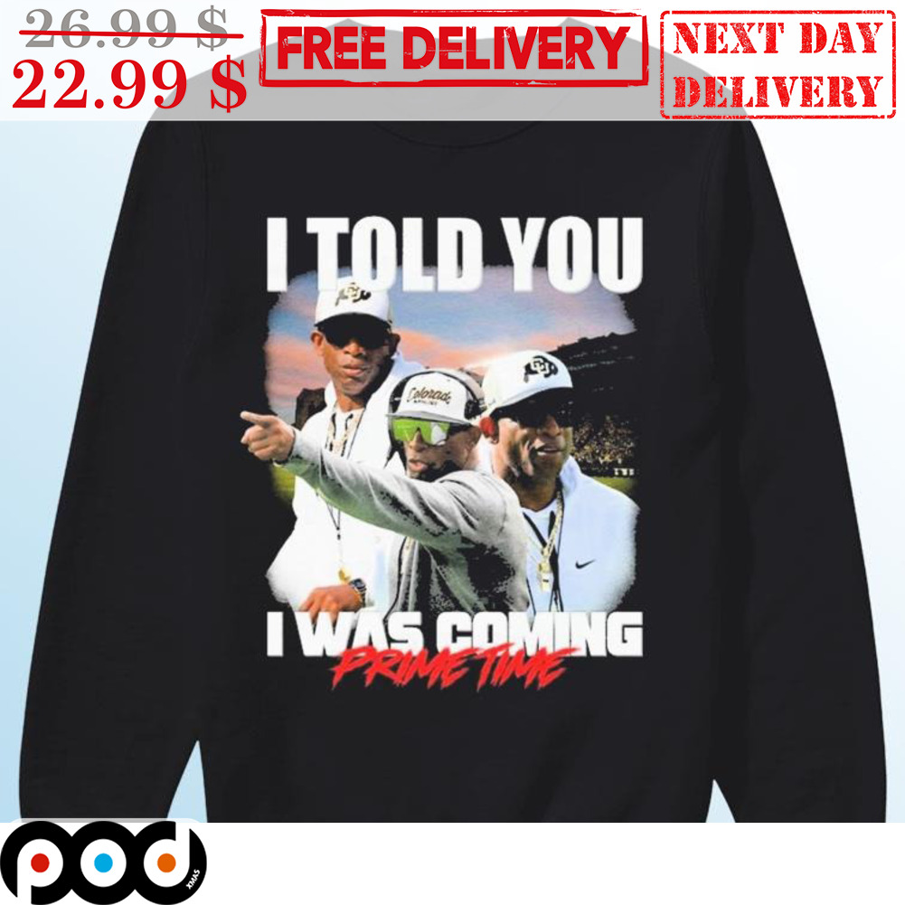 Get Deion Sanders I Told You I Was Coming Prime Time Colorado Buffaloes  Shirt For Free Shipping • Custom Xmas Gift
