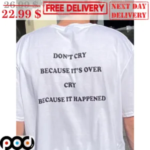 Don't Cry Because It's Over Cry Because It Happened Shirt
