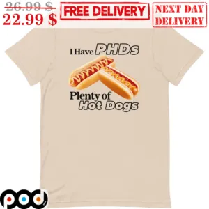 I Have PHDs Plenty Of Hot Dogs Shirt