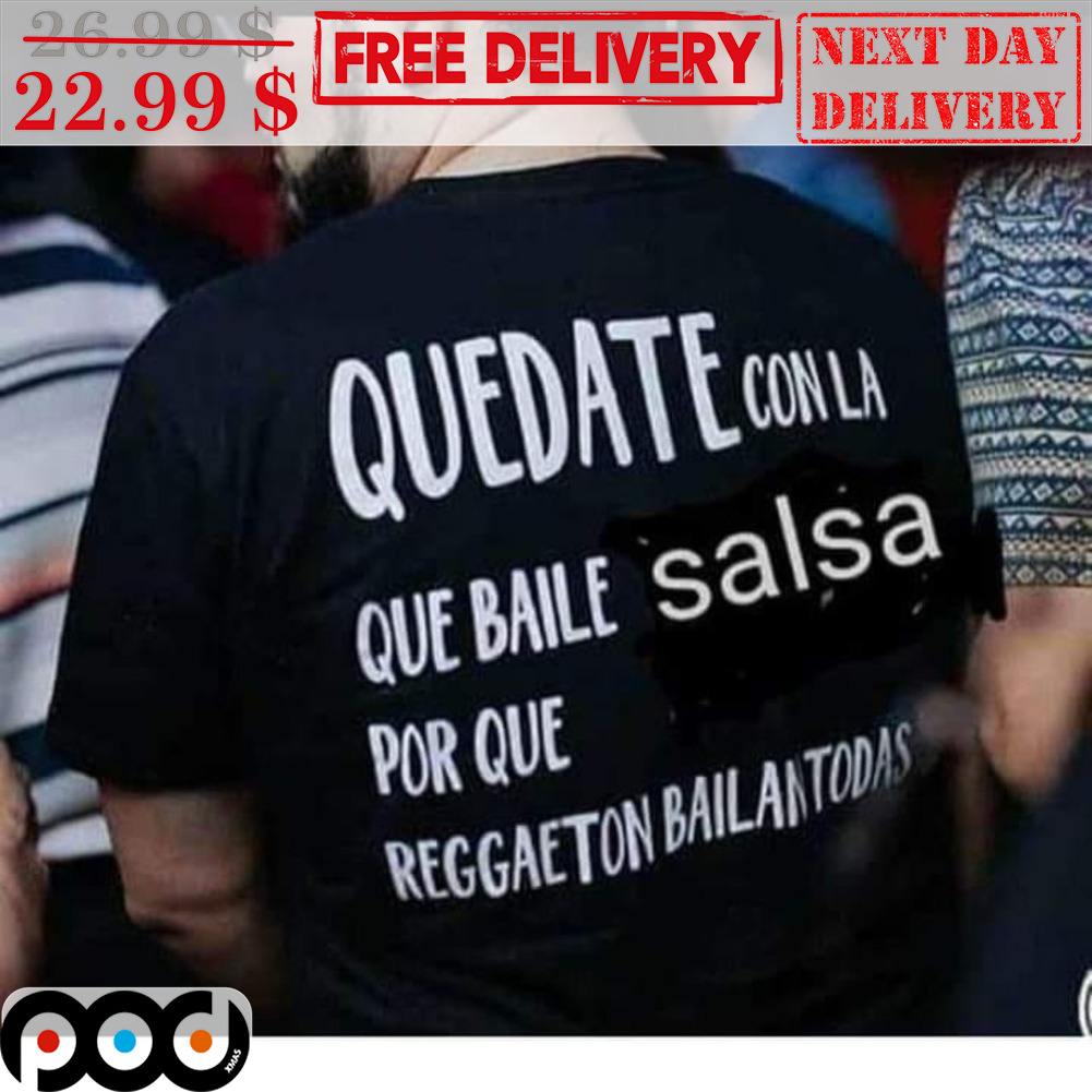 Custom Xmas Gift - Quedate Conla Que Baile Salsa Por Que Reggaeton Bailan  Todas Shirt