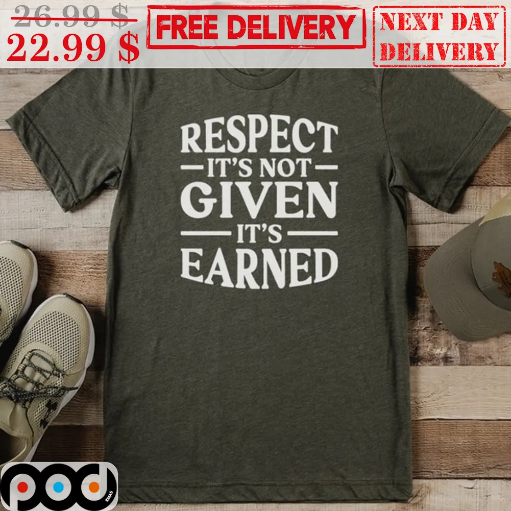 Respect It's Not Given It's Earned Shirt