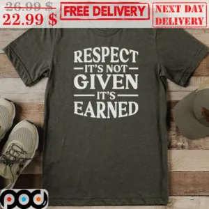 Respect It's Not Given It's Earned Shirt
