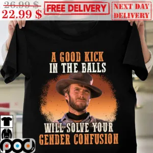 Clint Eastwood A Good Kick In The Balls Will Solve Your Gender Confusion Vintage Shirt