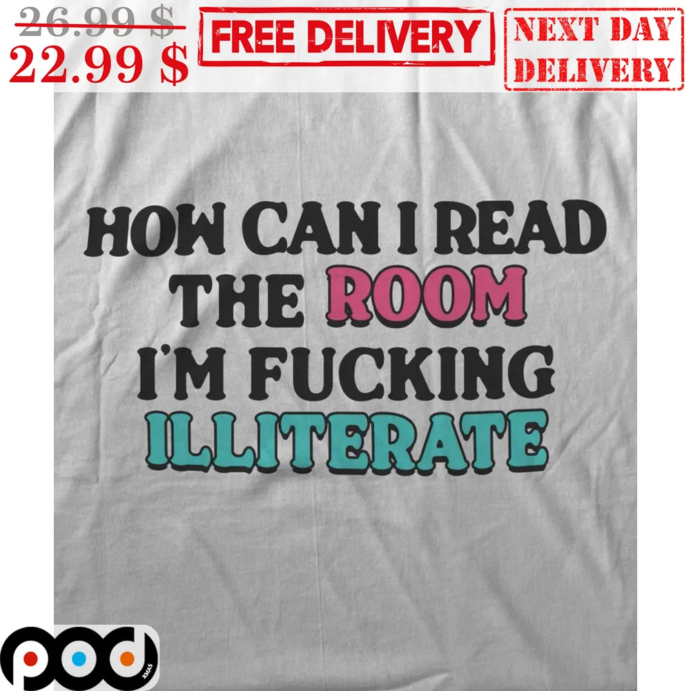 How Can I Read The Room I'm Fucking Illiterate Shirt
