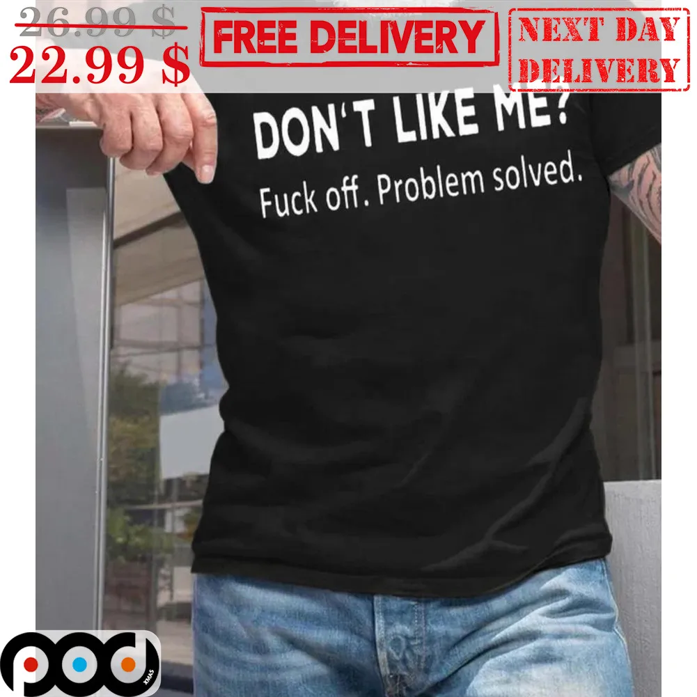 Don't Like Me Fuck Off Problem Solved Shirt