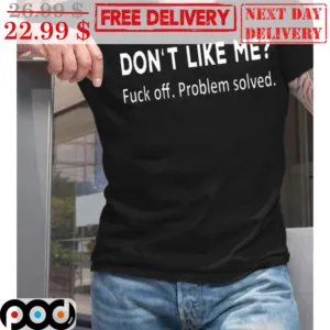 Don't Like Me Fuck Off Problem Solved Shirt