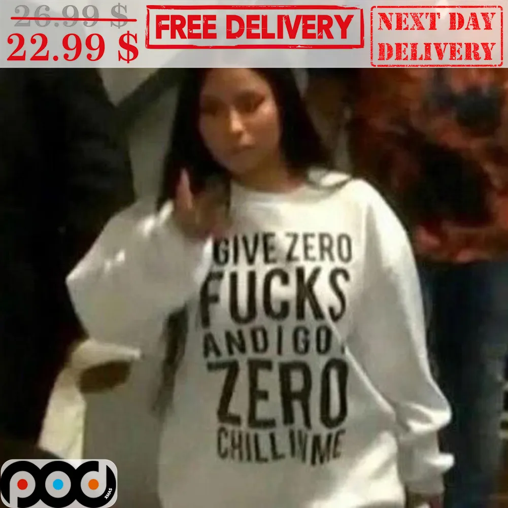 Give Zero Fucks And I Go Zero Chill In Me Shirt