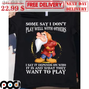 Grumpy Some Say I Don't Play Well With Others I Say It Depends On Who It Is And What They Want To Play Shirt