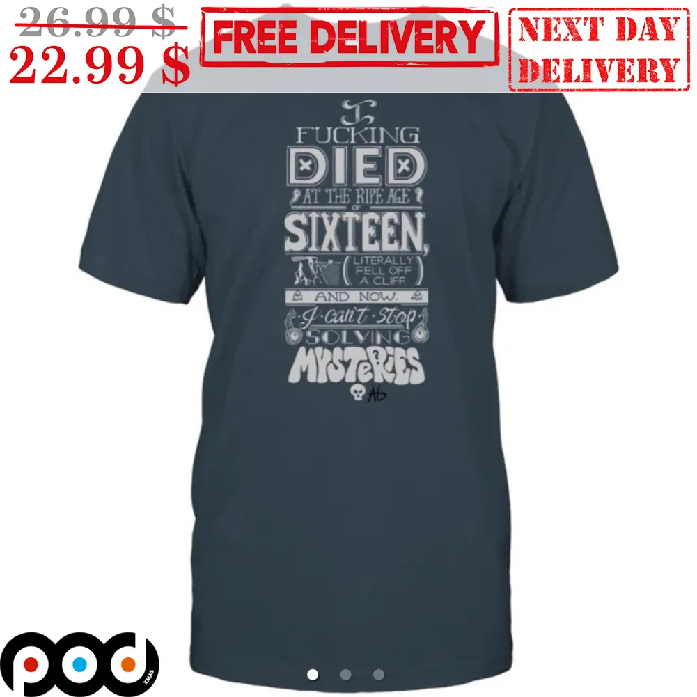 I Fucking Died At The Ripe Age Sixteen Shirt
