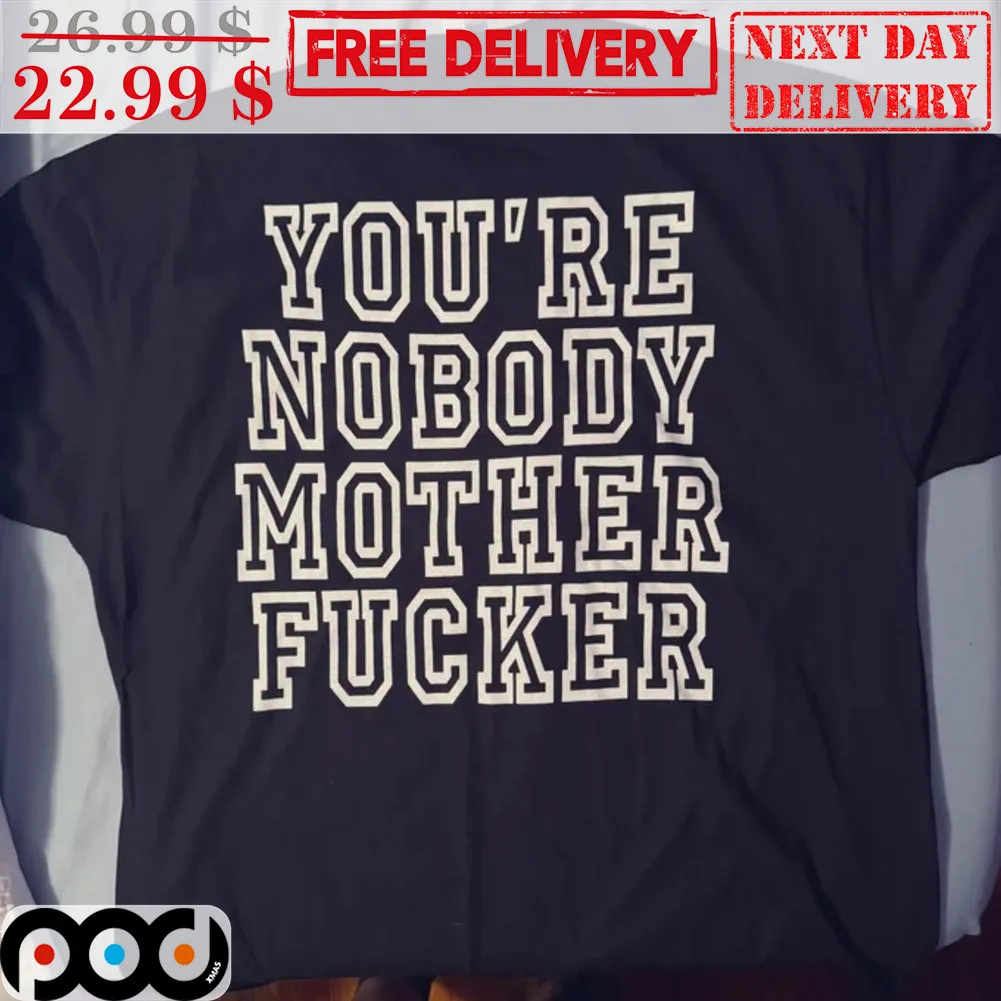 You're Nobody Mother Fucker Shirt