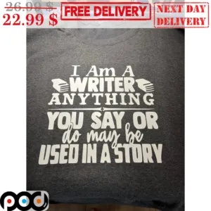 I Am A Writer Anything You Say Or Do May Be Used In A Story Shirt
