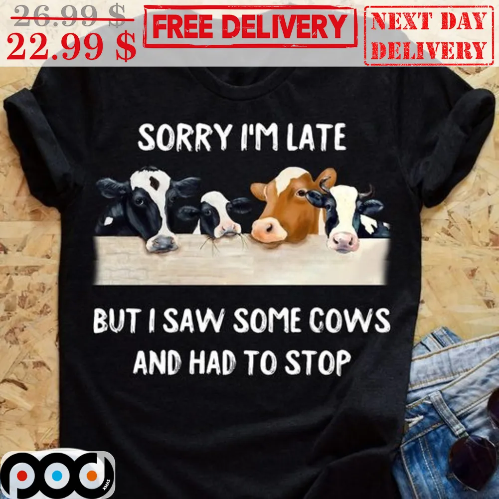 Sorry I'm Late But I Saw Some Cows And Had To Stop Shirt