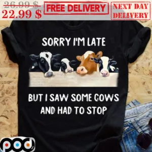 Sorry I'm Late But I Saw Some Cows And Had To Stop Shirt