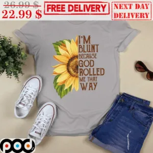 Sunflower I'm Blunt Because God Rolled Me That Way Shirt