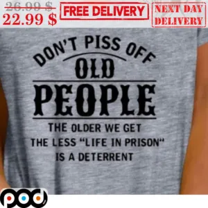 Don't Piss Off Old People The Older We Get The Less Life In Prison Is A Deterrent Shirt