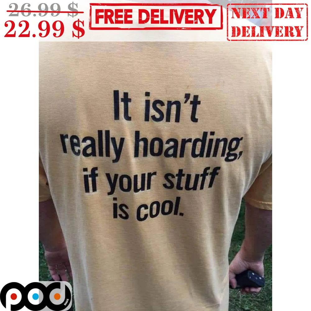 It Isn't Really Hoarding If You Stuff Is Cool Shirt