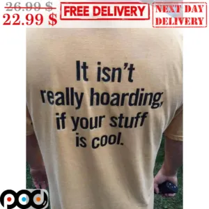 It Isn't Really Hoarding If You Stuff Is Cool Shirt