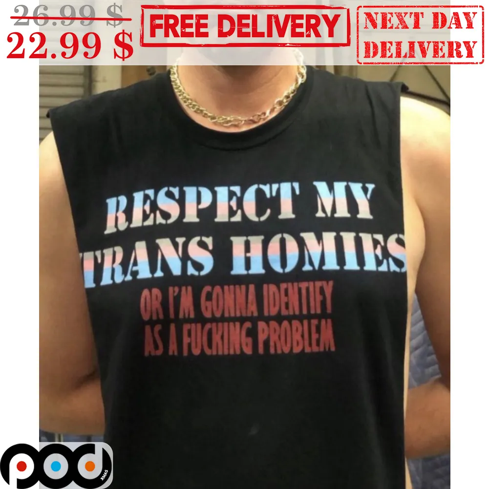 Respect My Trans Homies Or I'm Gonna Identify As A Fucking Problem Shirt