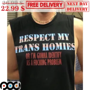 Respect My Trans Homies Or I'm Gonna Identify As A Fucking Problem Shirt