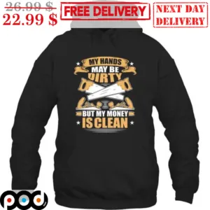 Saw My Hands May Be Dirty But My Money Is Clean Shirt