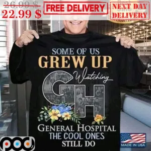 Some Of Us Grew Up Watching GH General Hospital The Cool Ones Still Do Shirt