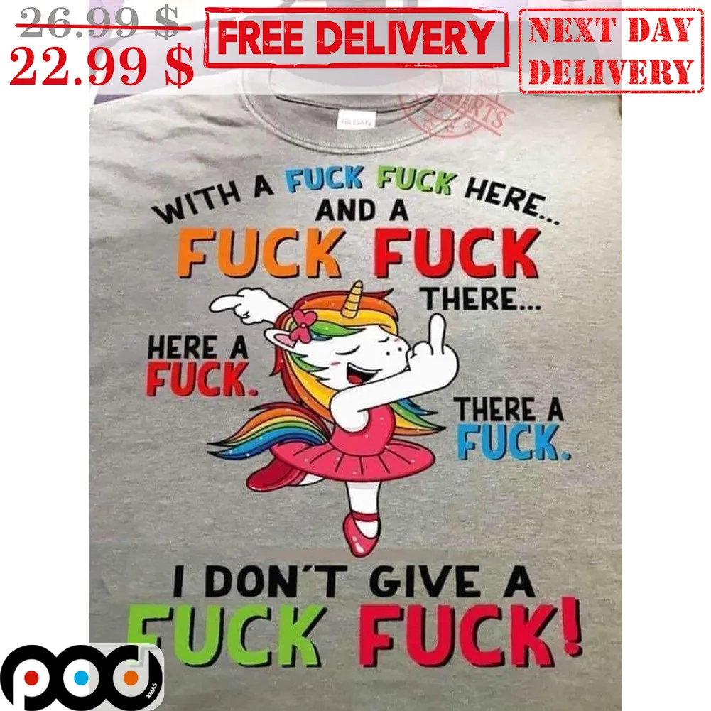 Unicorn With A Fuck Fuck Here And A Fuck Fuck There I Don't Give A Fuck Fuck Shirt