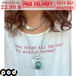 What Doesn't Kill You Makes You Weird At Intimacy Shirt