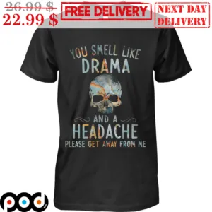 Skull You Smell Like Drama And A Headache Please Get Away From Me Shirt
