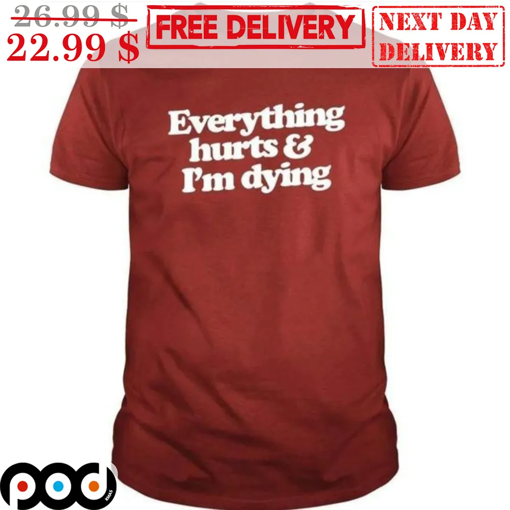 Everything Hurts And I'm Dying Shirt