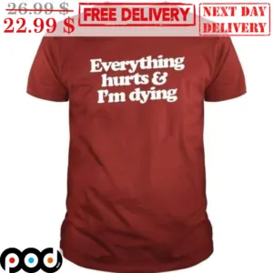 Everything Hurts And I'm Dying Shirt