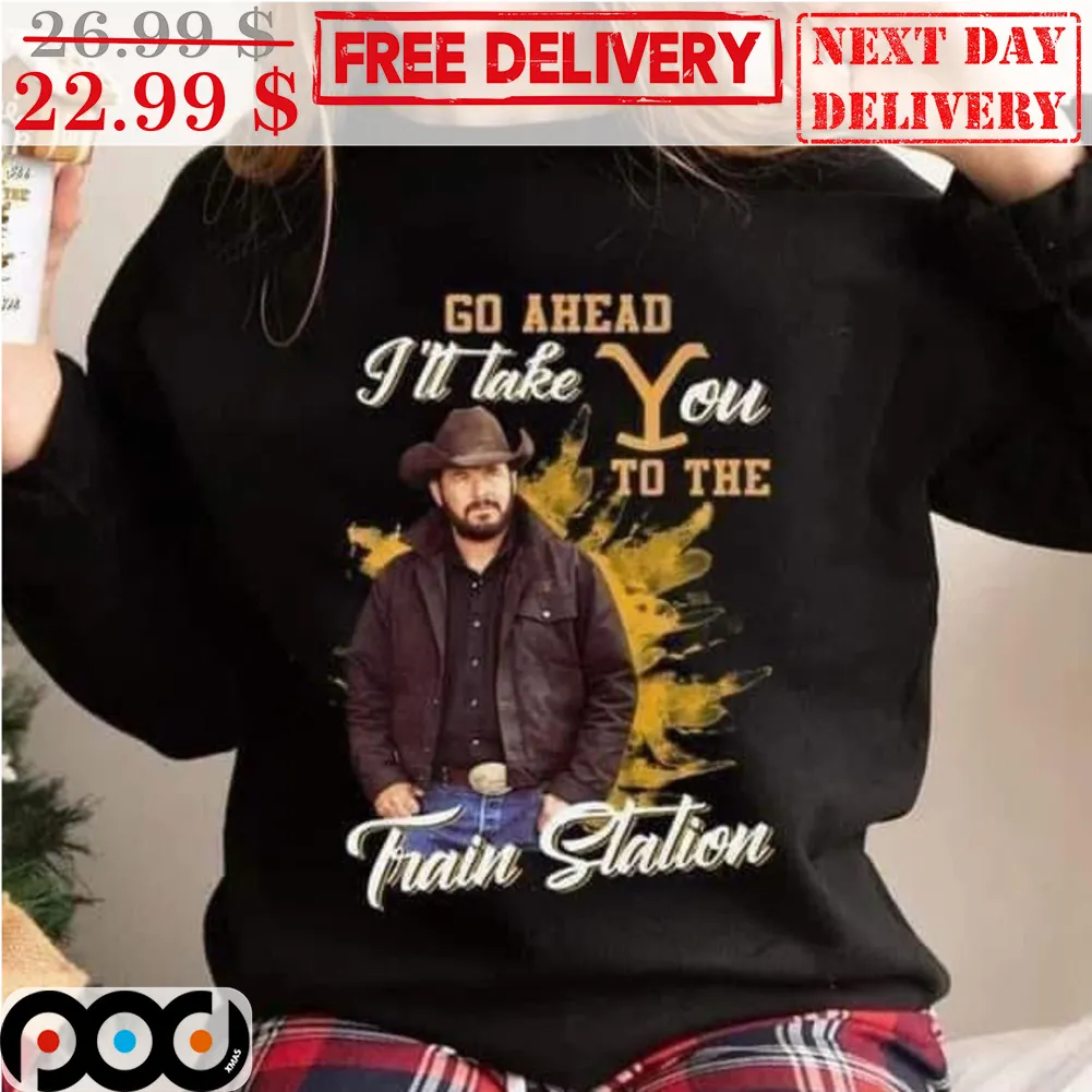 Rip Wheeler Go Ahead I'll Take You To The Train Station Yellowstone Shirt