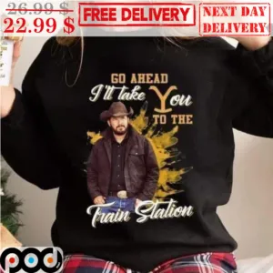 Rip Wheeler Go Ahead I'll Take You To The Train Station Yellowstone Shirt