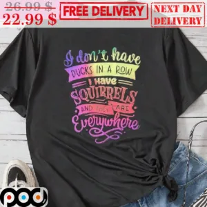 I Don't Have Ducks In A Row I Have Squirrels And They Are Everywhere Colorful Shirt