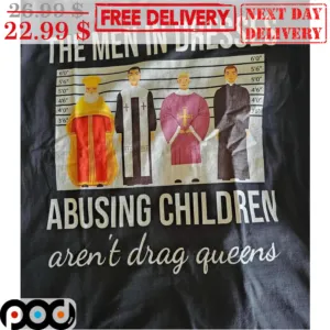 The Men In Dresses Abusing Children Aren't Drag Queens Shirt