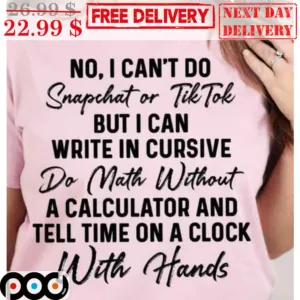 No I Can't Do Snapchat Or Tiktok But I Can Write In Cursive Do Math Without A Calculator And Tell Time On A Clock With Hands Shirt