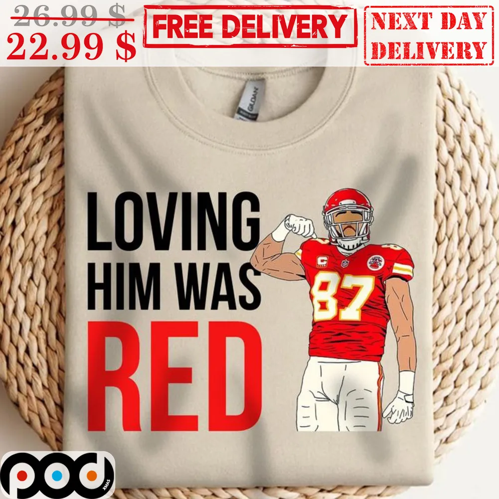 Travis Kelce Loving Him Was Red Kansas City Chiefs NFL Shirt
