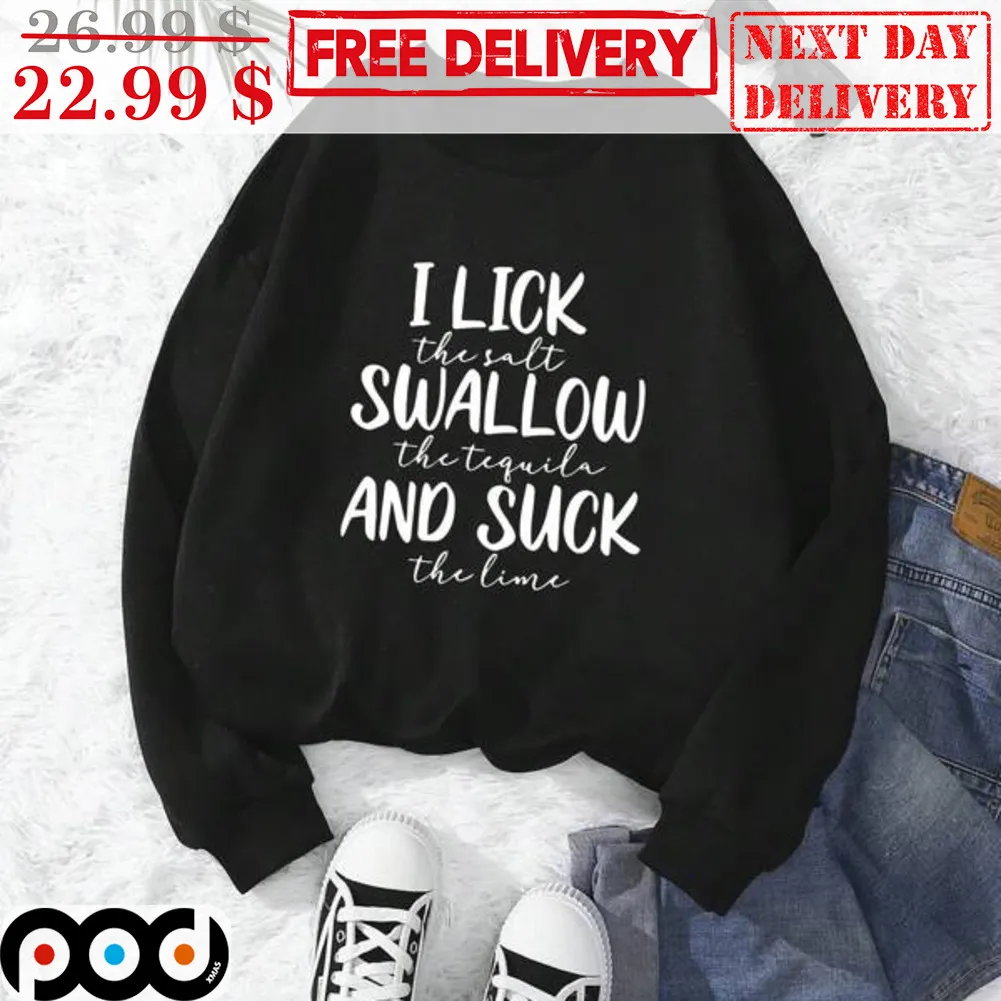 I Lick The Salt Swallow The Tequila And Suck The Lime Shirt