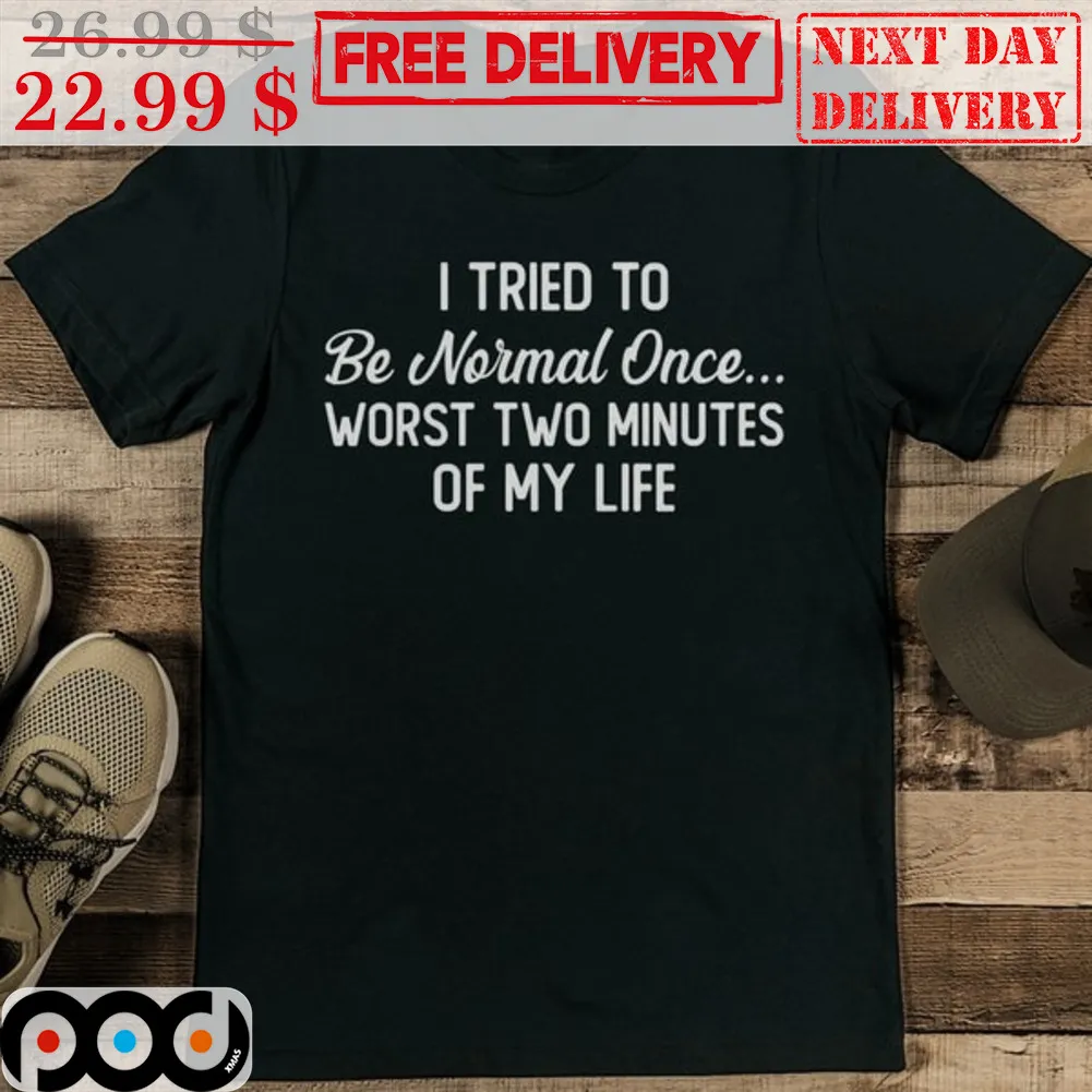 I Tried To Be Normal Once Worst Two Minutes Of My Life Shirt